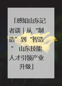 感知山东记者谈｜从“制造”到“智造” 山东技能人才引领产业升级