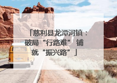 慈利县龙潭河镇：破局“行路难” 铺就“振兴路”