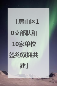 房山区10支部队和10家单位签约双拥共建
