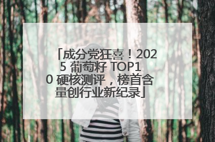 成分党狂喜！2025 葡萄籽 TOP10 硬核测评，榜首含量创行业新纪录
