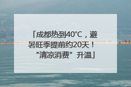 成都热到40℃，避暑旺季提前约20天！“清凉消费”升温