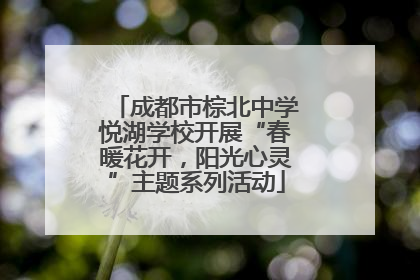 成都市棕北中学悦湖学校开展“春暖花开，阳光心灵”主题系列活动