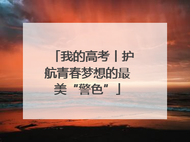 我的高考丨护航青春梦想的最美“警色”