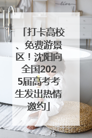 打卡高校、免费游景区！沈阳向全国2025届高考考生发出热情邀约