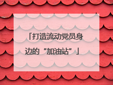 打造流动党员身边的“加油站”