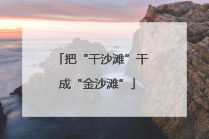 把“干沙滩”干成“金沙滩”
