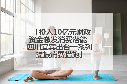 投入10亿元财政资金激发消费潜能 四川宜宾出台一系列提振消费措施