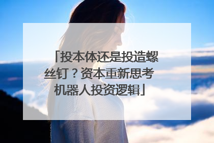 投本体还是投造螺丝钉？资本重新思考机器人投资逻辑
