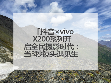 抖音×vivo X200系列开启全民摄影时代：当3秒镜头遇见生活美学，每一次记录都是时代的光