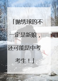 抛绣球的不一定是新娘，还可能是中考考生！