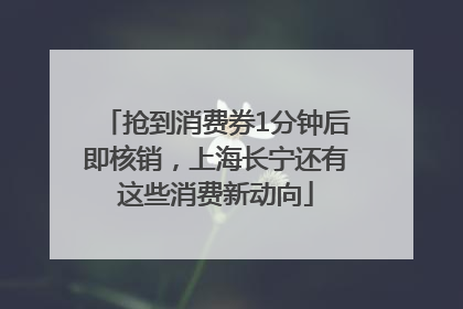 抢到消费券1分钟后即核销，上海长宁还有这些消费新动向