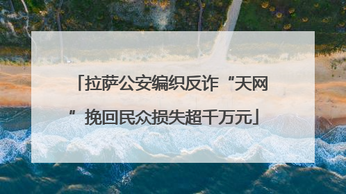 拉萨公安编织反诈“天网”挽回民众损失超千万元