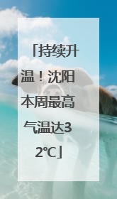 持续升温！沈阳本周最高气温达32℃