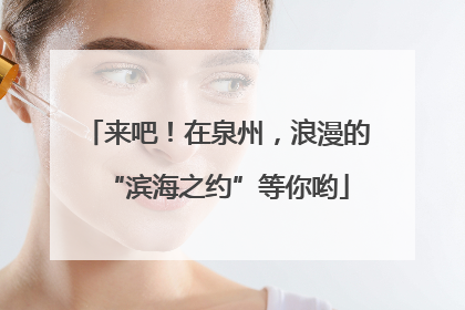 来吧！在泉州，浪漫的“滨海之约”等你哟