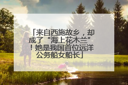 来自西施故乡，却成了“海上花木兰”！她是我国首位远洋公务船女船长