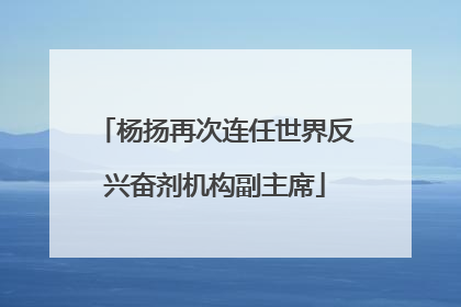 杨扬再次连任世界反兴奋剂机构副主席