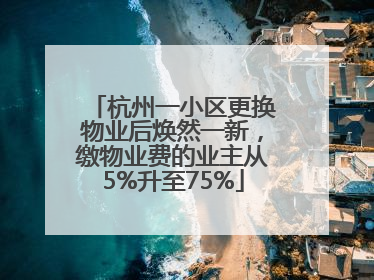杭州一小区更换物业后焕然一新，缴物业费的业主从5%升至75%