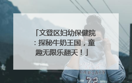 文登区妇幼保健院：探秘牛奶王国，童趣无限乐翻天！