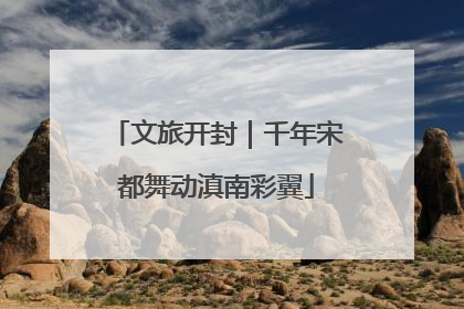 文旅开封｜千年宋都舞动滇南彩翼