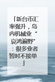 新台币汇率强升，岛内机械业“哀鸿遍野”：很多业者暂时不接单
