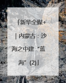 新华全媒+｜内蒙古：沙海之中建“蓝海”(2)
