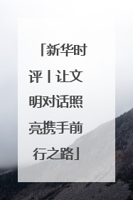 新华时评丨让文明对话照亮携手前行之路