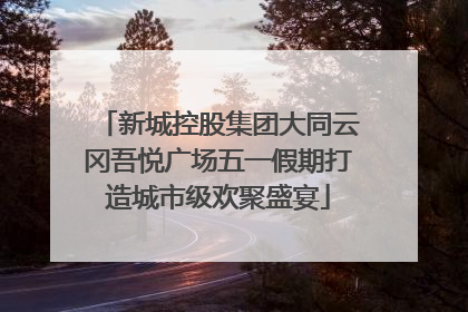 新城控股集团大同云冈吾悦广场五一假期打造城市级欢聚盛宴
