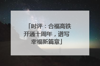 时评：合福高铁开通十周年，谱写幸福新篇章
