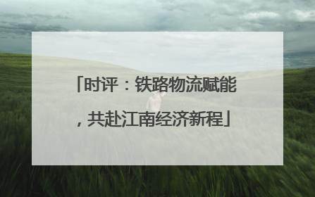 时评：铁路物流赋能，共赴江南经济新程