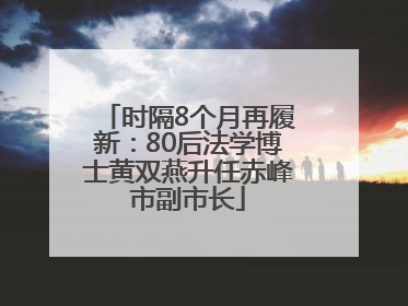 时隔8个月再履新：80后法学博士黄双燕升任赤峰市副市长