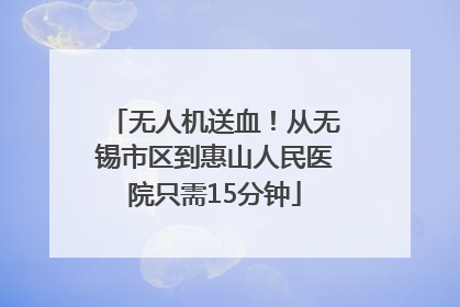 无人机送血！从无锡市区到惠山人民医院只需15分钟