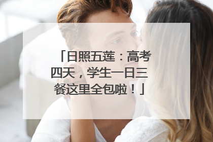 日照五莲：高考四天，学生一日三餐这里全包啦！