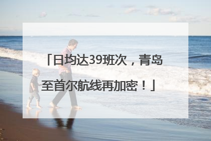 日均达39班次，青岛至首尔航线再加密！