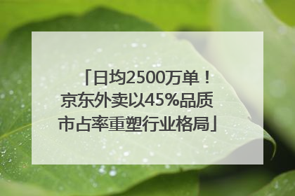 日均2500万单！京东外卖以45%品质市占率重塑行业格局