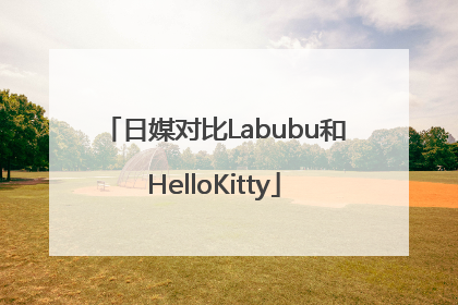 日媒对比Labubu和HelloKitty
