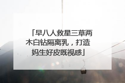 早八人救星三草两木白钻隔离乳，打造妈生好皮既视感