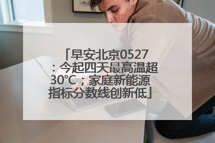 早安北京0527：今起四天最高温超30℃；家庭新能源指标分数线创新低