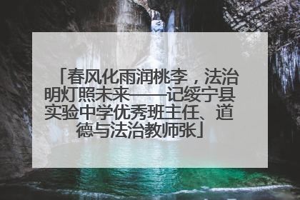 春风化雨润桃李，法治明灯照未来——记绥宁县实验中学优秀班主任、道德与法治教师张