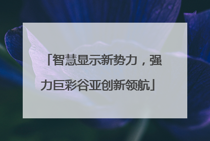 智慧显示新势力，强力巨彩谷亚创新领航