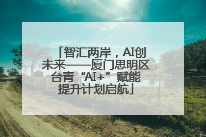 智汇两岸，AI创未来——厦门思明区台青“AI+”赋能提升计划启航