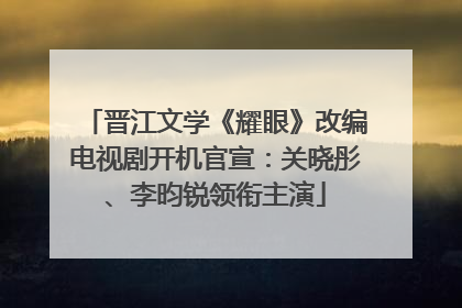 晋江文学《耀眼》改编电视剧开机官宣：关晓彤、李昀锐领衔主演