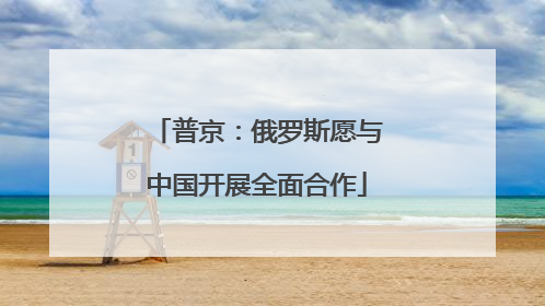 普京：俄罗斯愿与中国开展全面合作