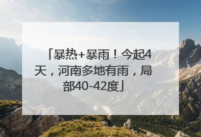 暴热+暴雨！今起4天，河南多地有雨，局部40-42度