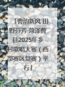 曹韵新风 田野芬芳 菏泽曹县2025年乡村歌唱大赛（西部赛区复赛）举行