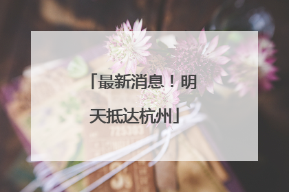 最新消息！明天抵达杭州