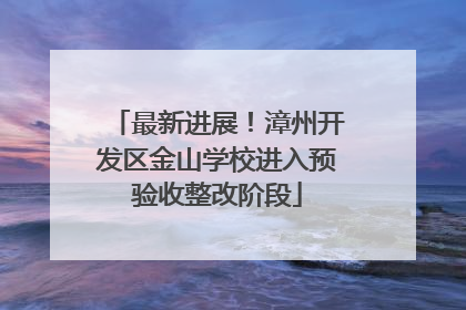 最新进展！漳州开发区金山学校进入预验收整改阶段