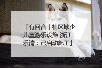 有回音丨社区缺少儿童游乐设施 浙江乐清：已启动施工