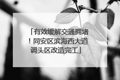 有效缓解交通拥堵！同安区滨海西大道调头区改造完工