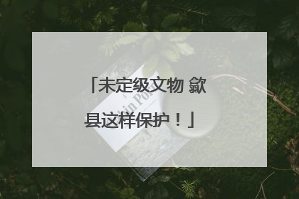 未定级文物 歙县这样保护！