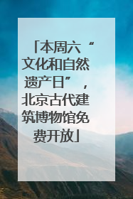 本周六“文化和自然遗产日”，北京古代建筑博物馆免费开放